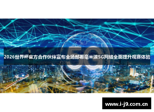 2026世界杯官方合作伙伴宣布全场部署毫米波5G网络全面提升观赛体验 2026世界杯官方合作伙伴宣布全场部署毫米波5G网络全面提升观赛体验