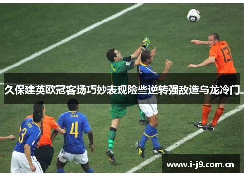 久保建英欧冠客场巧妙表现险些逆转强敌造乌龙冷门 久保建英欧冠客场巧妙表现险些逆转强敌造乌龙冷门