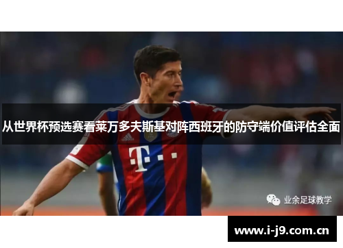 从世界杯预选赛看莱万多夫斯基对阵西班牙的防守端价值评估全面