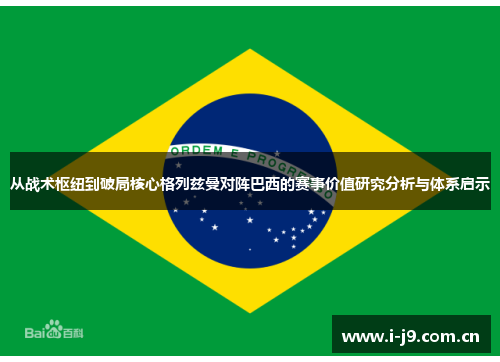 从战术枢纽到破局核心格列兹曼对阵巴西的赛事价值研究分析与体系启示