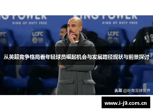 从英超竞争格局看年轻球员崛起机会与发展路径现状与前景探讨 从英超竞争格局看年轻球员崛起机会与发展路径现状与前景探讨