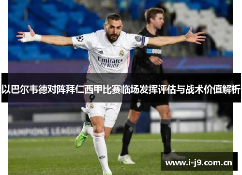 以巴尔韦德对阵拜仁西甲比赛临场发挥评估与战术价值解析