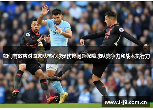 如何有效应对国家队核心球员伤停问题保障球队竞争力和战术执行力
